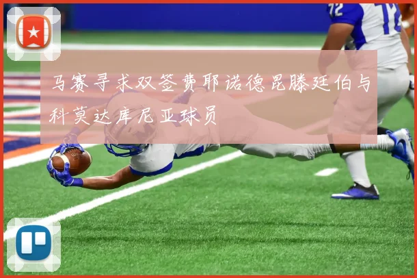 马赛寻求双签费耶诺德昆滕廷伯与科莫达库尼亚球员