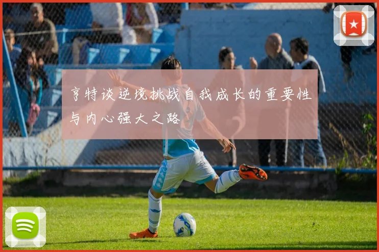 亨特谈逆境挑战自我成长的重要性与内心强大之路
