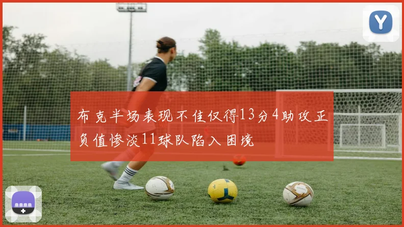 布克半场表现不佳仅得13分4助攻正负值惨淡11球队陷入困境