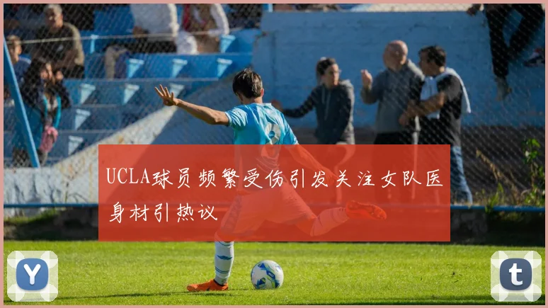 UCLA球员频繁受伤引发关注女队医身材引热议