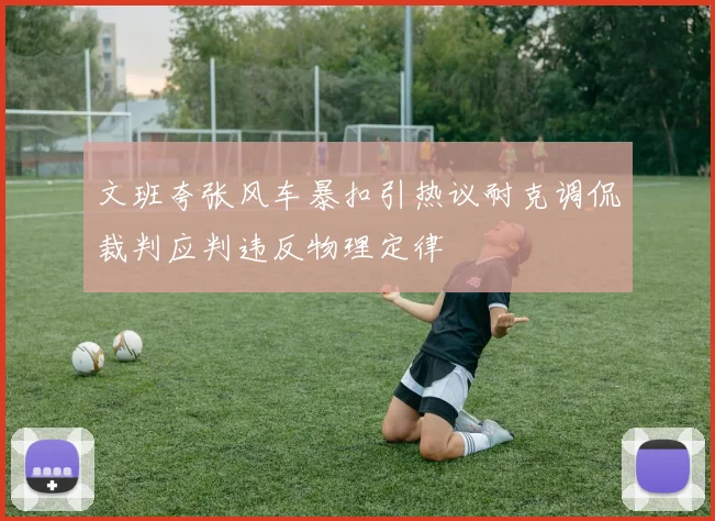 文班夸张风车暴扣引热议耐克调侃裁判应判违反物理定律