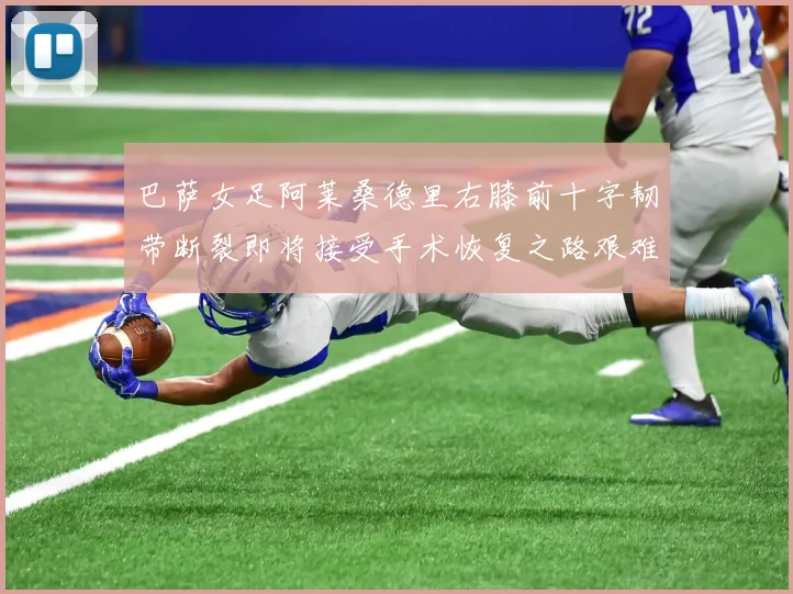 巴萨女足阿莱桑德里右膝前十字韧带断裂即将接受手术恢复之路艰难