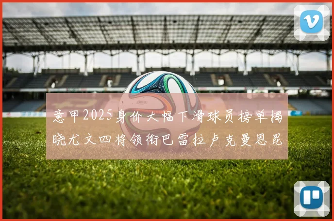 意甲2025身价大幅下滑球员榜单揭晓尤文四将领衔巴雷拉卢克曼恩昆库在列