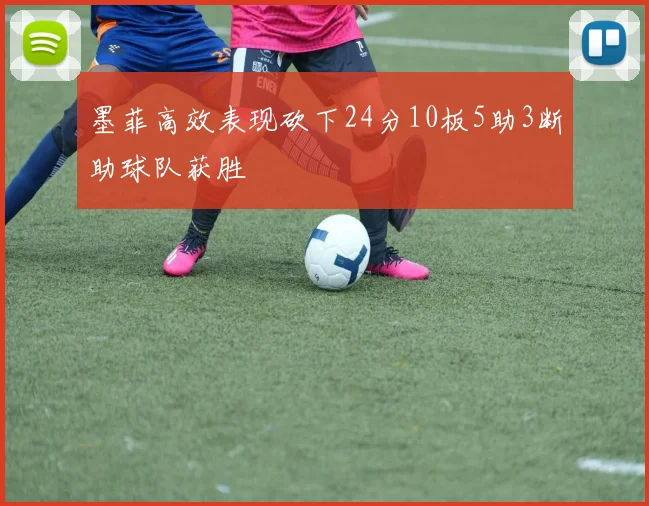 墨菲高效表现砍下24分10板5助3断助球队获胜